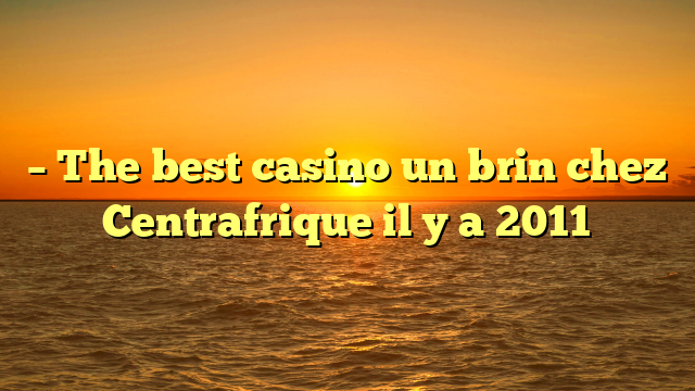 – The best casino un brin chez Centrafrique il y a 2011