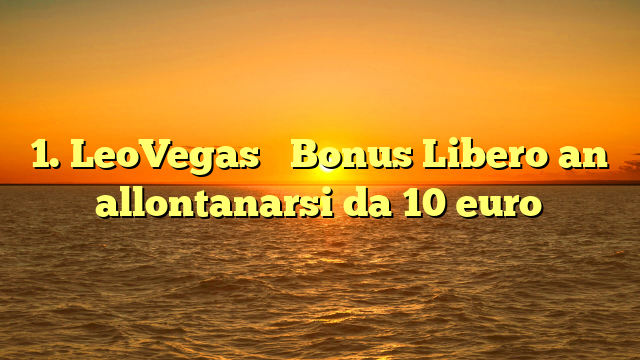 1. LeoVegas � Bonus Libero an allontanarsi da 10 euro