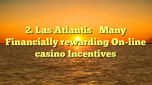2. Las Atlantis � Many Financially rewarding On-line casino Incentives