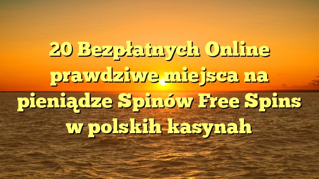 20 Bezpłatnych Online prawdziwe miejsca na pieniądze Spinów Free Spins w polskih kasynah