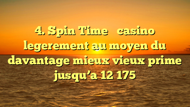 4. Spin Time � casino legerement au moyen du davantage mieux vieux prime jusqu’a 12 175