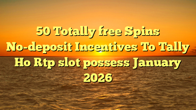 50 Totally free Spins No-deposit Incentives To Tally Ho Rtp slot possess January 2026