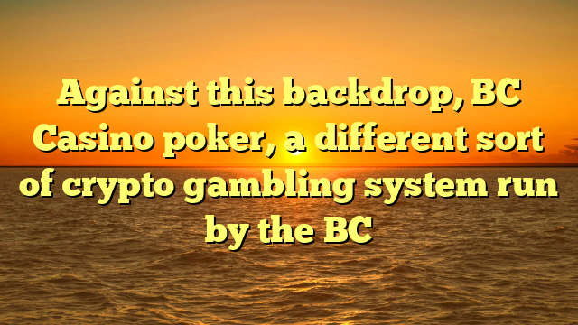 Against this backdrop, BC Casino poker, a different sort of crypto gambling system run by the BC