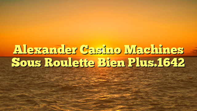 Alexander Casino  Machines  Sous Roulette  Bien Plus.1642