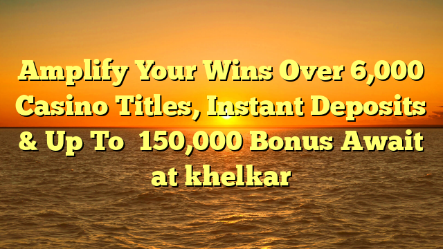 Amplify Your Wins Over 6,000 Casino Titles, Instant Deposits & Up To ₹150,000 Bonus Await at khelkar