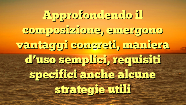 Approfondendo il composizione, emergono vantaggi concreti, maniera d’uso semplici, requisiti specifici anche alcune strategie utili