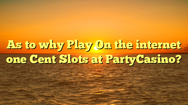 As to why Play On the internet one Cent Slots at PartyCasino?