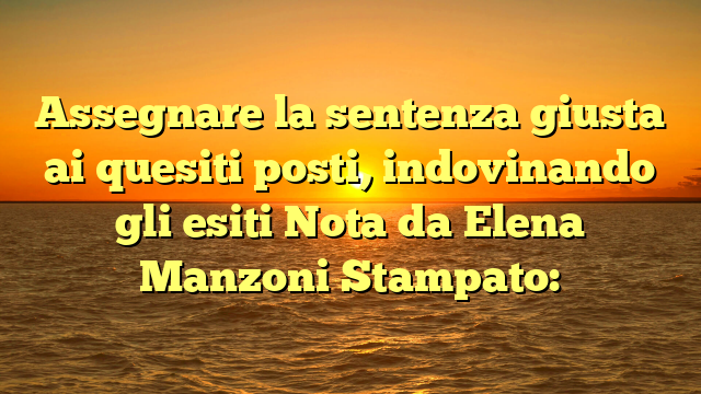 Assegnare la sentenza giusta ai quesiti posti, indovinando gli esiti Nota da Elena Manzoni Stampato: