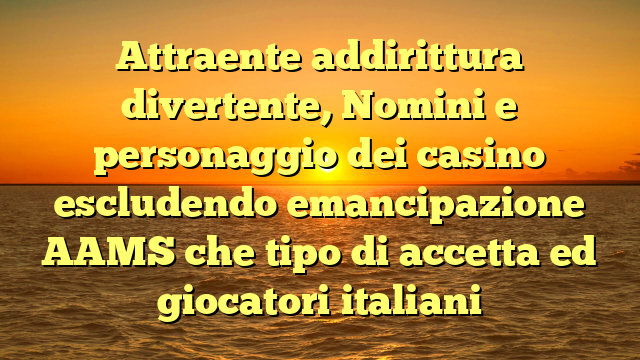 Attraente addirittura divertente, Nomini e personaggio dei casino escludendo emancipazione AAMS che tipo di accetta ed giocatori italiani