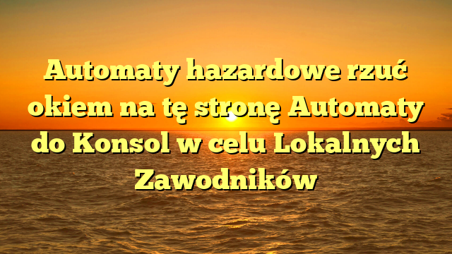 Automaty hazardowe rzuć okiem na tę stronę Automaty do Konsol w celu Lokalnych Zawodników