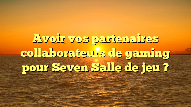 Avoir vos partenaires collaborateurs de gaming pour Seven Salle de jeu ?