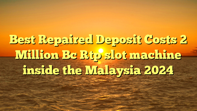 Best Repaired Deposit Costs 2 Million Bc Rtp slot machine inside the Malaysia 2024