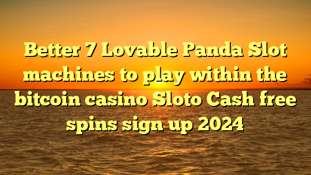 Better 7 Lovable Panda Slot machines to play within the bitcoin casino Sloto Cash free spins sign up 2024