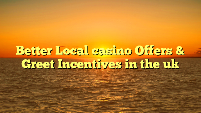 Better Local casino Offers & Greet Incentives in the uk