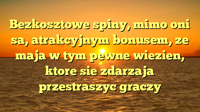 Bezkosztowe spiny, mimo oni sa, atrakcyjnym bonusem, ze maja w tym pewne wiezien, ktore sie zdarzaja przestraszyc graczy