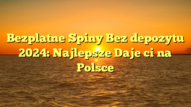 Bezplatne Spiny Bez depozytu 2024: Najlepsze Daje ci na Polsce