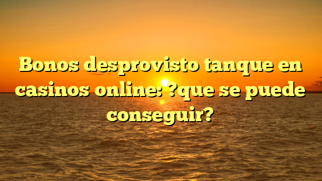 Bonos desprovisto tanque en casinos online: ?que se puede conseguir?
