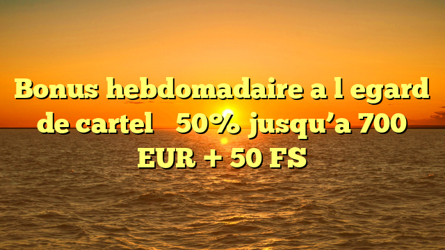 Bonus hebdomadaire a l�egard de cartel � 50% jusqu’a 700 EUR + 50 FS