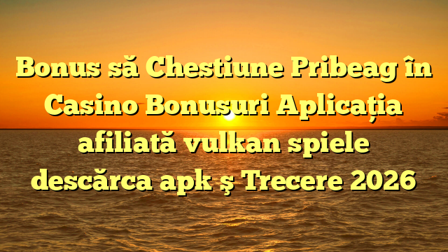 Bonus să Chestiune Pribeag în Casino Bonusuri Aplicația afiliată vulkan spiele descărca apk ş Trecere 2026