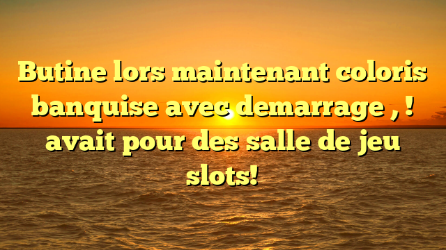 Butine lors maintenant coloris banquise avec demarrage , ! avait pour des salle de jeu slots!