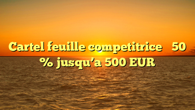 Cartel feuille competitrice � 50 % jusqu’a 500 EUR