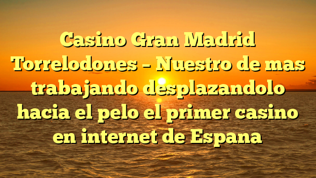 Casino Gran Madrid Torrelodones – Nuestro de mas trabajando desplazandolo hacia el pelo el primer casino en internet de Espana
