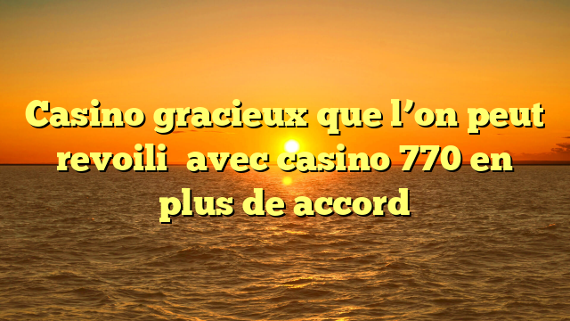 Casino gracieux que l’on peut revoili� avec casino 770 en plus de accord