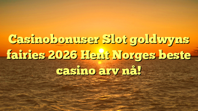 Casinobonuser Slot goldwyns fairies 2026 Hent Norges beste casino arv nå!