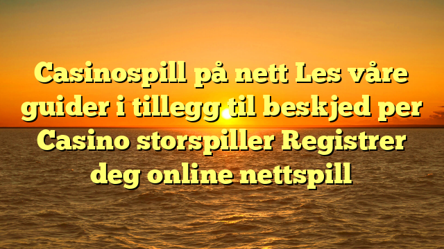 Casinospill på nett Les våre guider i tillegg til beskjed per Casino storspiller Registrer deg online nettspill