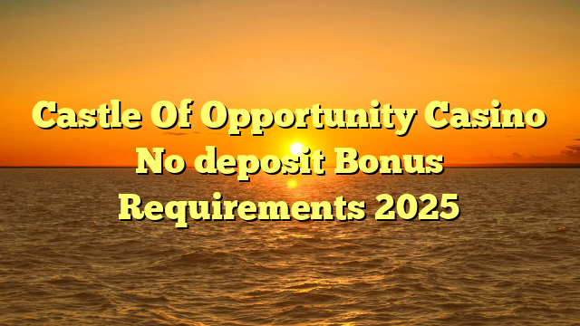 Castle Of Opportunity Casino No deposit Bonus Requirements 2025