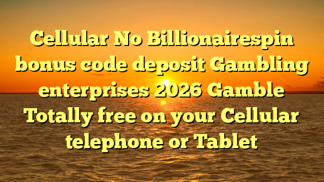Cellular No Billionairespin bonus code deposit Gambling enterprises 2026 Gamble Totally free on your Cellular telephone or Tablet