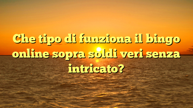 Che tipo di funziona il bingo online sopra soldi veri senza intricato?