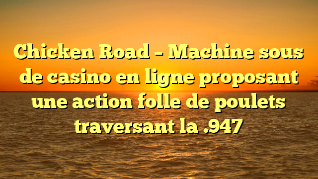 Chicken Road – Machine  sous de casino en ligne proposant une action folle de poulets traversant la .947