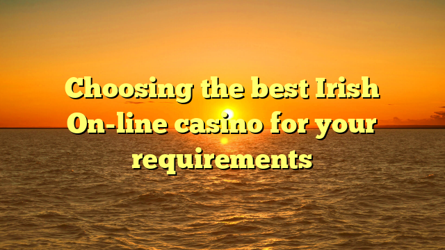 Choosing the best Irish On-line casino for your requirements