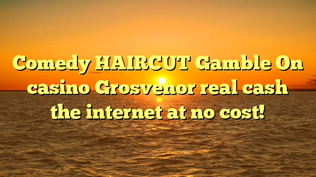 Comedy HAIRCUT Gamble On casino Grosvenor real cash the internet at no cost!