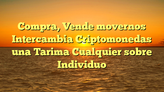 Compra, Vende movernos Intercambia Criptomonedas una Tarima Cualquier sobre Individuo