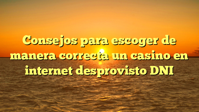 Consejos para escoger de manera correcta un casino en internet desprovisto DNI