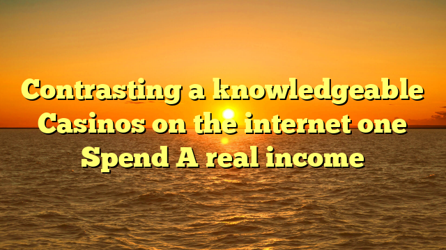 Contrasting a knowledgeable Casinos on the internet one Spend A real income