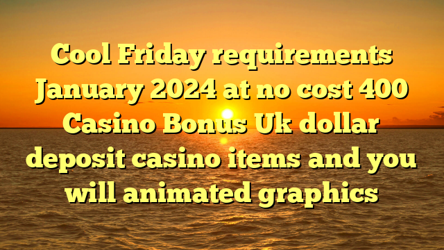 Cool Friday requirements January 2024 at no cost 400 Casino Bonus Uk dollar deposit casino items and you will animated graphics