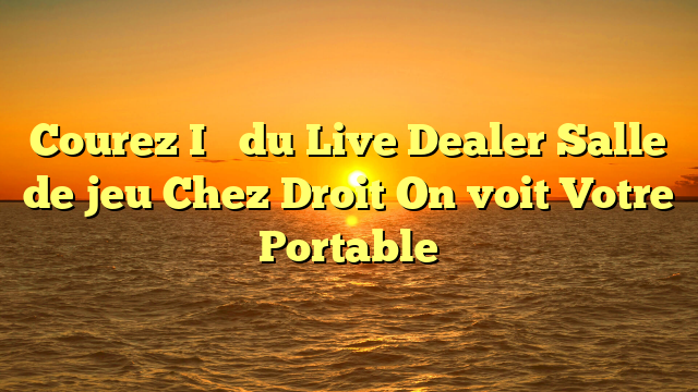 Courez I�   du Live Dealer Salle de jeu Chez Droit On voit Votre Portable