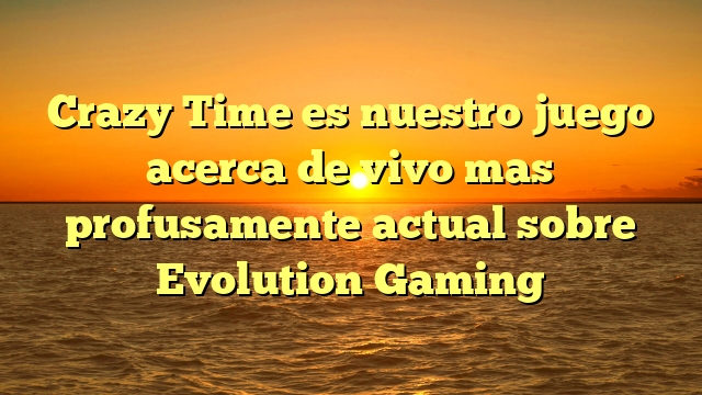 Crazy Time es nuestro juego acerca de vivo mas profusamente actual sobre Evolution Gaming