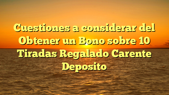 Cuestiones a considerar del Obtener un Bono sobre 10 Tiradas Regalado Carente Deposito