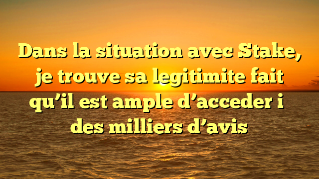 Dans la situation avec Stake, je trouve sa legitimite fait qu’il est ample d’acceder i� des milliers d’avis