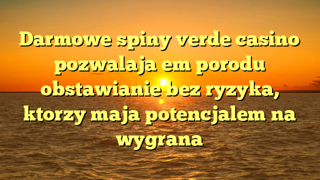 Darmowe spiny verde casino pozwalaja em porodu obstawianie bez ryzyka, ktorzy maja potencjalem na wygrana