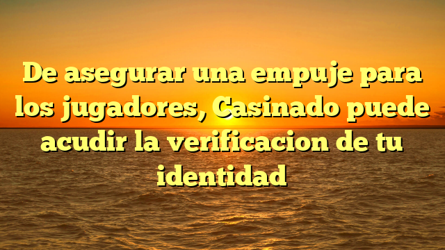 De asegurar una empuje para los jugadores, Casinado puede acudir la verificacion de tu identidad