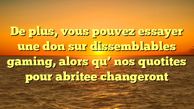 De plus, vous pouvez essayer une don sur dissemblables gaming, alors qu’ nos quotites pour abritee changeront