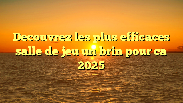 Decouvrez les plus efficaces salle de jeu un brin pour ca 2025