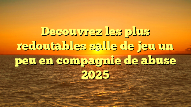 Decouvrez les plus redoutables salle de jeu un peu en compagnie de abuse 2025