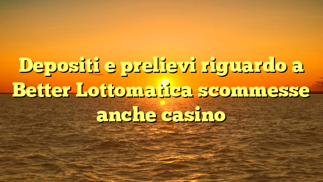 Depositi e prelievi riguardo a Better Lottomatica scommesse anche casino