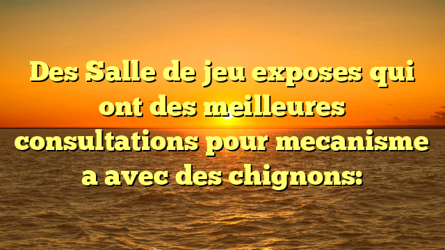Des Salle de jeu exposes qui ont des meilleures consultations pour mecanisme a avec des chignons: